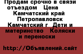 Продам срочно в связи отъездом › Цена ­ 15 - Камчатский край, Петропавловск-Камчатский г. Дети и материнство » Коляски и переноски   